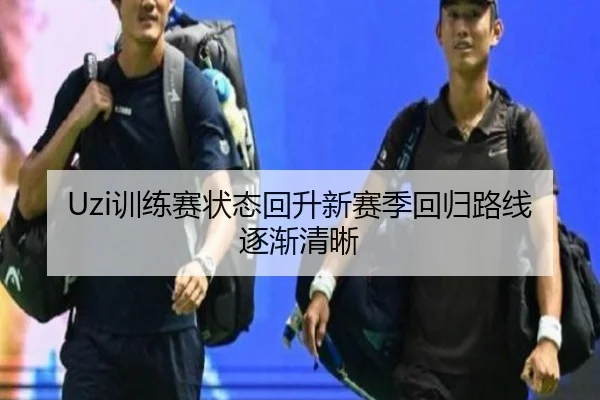 Uzi训练赛状态回升新赛季回归路线逐渐清晰