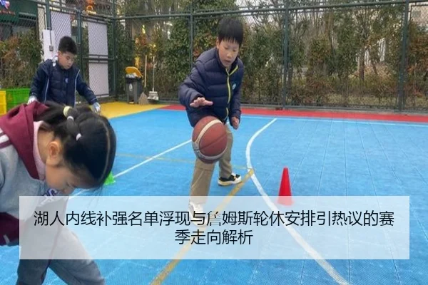 湖人内线补强名单浮现与詹姆斯轮休安排引热议的赛季走向解析