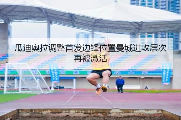 瓜迪奥拉调整首发边锋位置曼城进攻层次再被激活