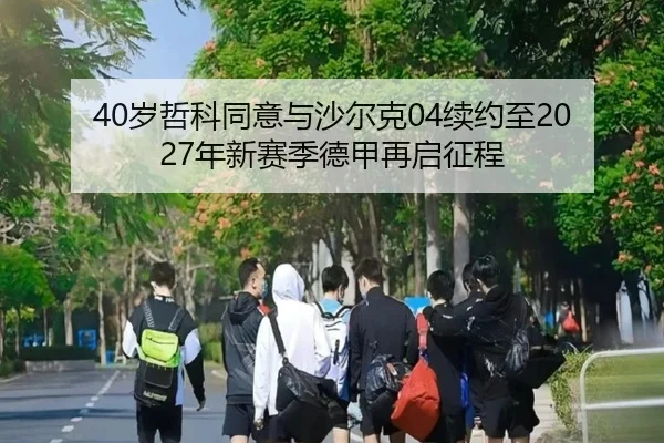 40岁哲科同意与沙尔克04续约至2027年新赛季德甲再启征程
