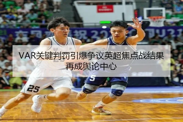 VAR关键判罚引爆争议英超焦点战结果再成舆论中心